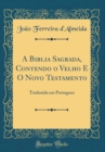 Image for A Biblia Sagrada, Contendo o Velho E O Novo Testamento: Traduzida em Portuguez (Classic Reprint)