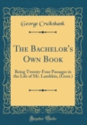 Image for The Bachelor&#39;s Own Book: Being Twenty-Four Passages in the Life of Mr. Lambkin, (Gent.) (Classic Reprint)
