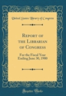 Image for Report of the Librarian of Congress: For the Fiscal Year Ending June 30, 1900 (Classic Reprint)