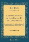Image for Lettres Inedites de Jean Racine Et de Louis Racine: Precedees de la Vie de Jean Racine Et d&#39;une Notice sur Louis Racine, Etc (Classic Reprint)