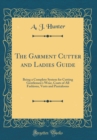 Image for The Garment Cutter and Ladies Guide: Being a Complete System for Cutting Gentlemen&#39;s Wear, Coats of All Fashions, Vests and Pantaloons (Classic Reprint)