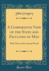 Image for A Comparative View of the State and Faculties of Man: With Those of the Animal World (Classic Reprint)