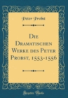 Image for Die Dramatischen Werke des Peter Probst, 1553-1556 (Classic Reprint)