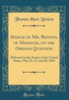 Image for Speech of Mr. Benton, of Missouri, on the Oregon Question: Delivered in the Senate of the United States, May 22, 25, and 28, 1846 (Classic Reprint)