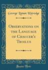 Image for Observations on the Language of Chaucer&#39;s Troilus (Classic Reprint)