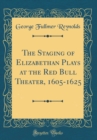 Image for The Staging of Elizabethan Plays at the Red Bull Theater, 1605-1625 (Classic Reprint)