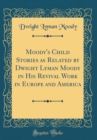 Image for Moody&#39;s Child Stories as Related by Dwight Lyman Moody in His Revival Work in Europe and America (Classic Reprint)