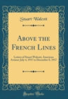 Image for Above the French Lines: Letters of Stuart Walcott, American Aviator; July 4, 1917 to December 8, 1917 (Classic Reprint)