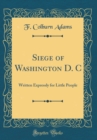 Image for Siege of Washington D. C: Written Expressly for Little People (Classic Reprint)