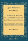 Image for The British Angler, or a Pocket-Companion for Gentlemen-Fishers: Being a New and Methodical Treatise of the Art of Angling; Comprehending All That Is Curious and Useful in the Knowledge of That Polite