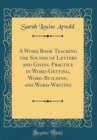 Image for A Word Book Teaching the Sounds of Letters and Giving Practice in Word-Getting, Word-Building, and Word-Writing (Classic Reprint)
