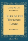Image for Tales of the Teutonic Lands (Classic Reprint)
