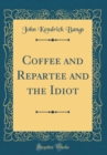 Image for Coffee and Repartee and the Idiot (Classic Reprint)