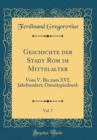 Image for Geschichte der Stadt Rom im Mittelalter, Vol. 7: Vom V. Bis zum XVI. Jahrhundert; Omnitypiedruck (Classic Reprint)