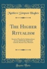 Image for The Higher Ritualism: Sermons Preached in Independence Avenue Methodist Episcopal Church, Kansas City, Missouri (Classic Reprint)