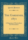 Image for The Gardener, 1871: A Magazine of Horticulture and Floriculture (Classic Reprint)