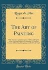 Image for The Art of Painting: With the Lives and Characters of Above 300 of the Most Eminent Painters; Containing a Complete Treatise of Painting, Designing, and the Use of Prints (Classic Reprint)