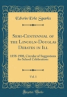 Image for Semi-Centennial of the Lincoln-Douglas Debates in Ill, Vol. 1: 1858-1908, Circular of Suggestions for School Celebrations (Classic Reprint)