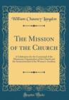 Image for The Mission of the Church: A Celebration for the Centennial of the Missionary Organization of the Church and the Semicentennial of the Woman&#39;s Auxiliary (Classic Reprint)