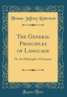 Image for The General Principles of Language: Or, the Philosophy of Grammar (Classic Reprint)
