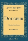 Image for Douceur: A Book of Short Poems (Classic Reprint)