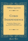 Image for Cuban Independence: Speech of Hon. William L. Greene, of Nebraska, in the House of Representatives; Tuesday, April 12, 1898 (Classic Reprint)