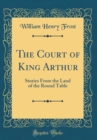 Image for The Court of King Arthur: Stories From the Land of the Round Table (Classic Reprint)