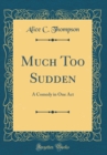 Image for Much Too Sudden: A Comedy in One Act (Classic Reprint)
