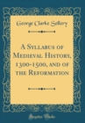 Image for A Syllabus of Medieval History, 1300-1500, and of the Reformation (Classic Reprint)