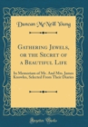 Image for Gathering Jewels, or the Secret of a Beautiful Life: In Memoriam of Mr. And Mrs. James Knowles, Selected From Their Diaries (Classic Reprint)