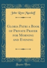 Image for Gloria Patri a Book of Private Prayer for Morning and Evening (Classic Reprint)