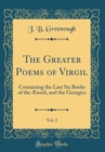Image for The Greater Poems of Virgil, Vol. 2: Containing the Last Six Books of the Æneid, and the Georgics (Classic Reprint)