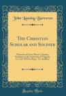 Image for The Christian Scholar and Soldier: Memoirs of Lewis Minor Coleman, Professor in the University of Virginia, Lt. Col. Of First Reg&#39;t., Va. Artillery (Classic Reprint)