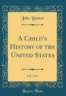 Image for A Child&#39;s History of the United States, Vol. 1 of 2 (Classic Reprint)