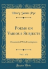 Image for Poems on Various Subjects, Vol. 1 of 2: Ornamented With Frontispieces (Classic Reprint)