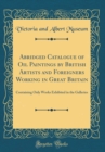 Image for Abridged Catalogue of Oil Paintings by British Artists and Foreigners Working in Great Britain: Containing Only Works Exhibited in the Galleries (Classic Reprint)