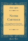 Image for Notre Carthage: Ouvrage Illustre de Vingt-Neuf Gravures Hors Texte Avec une Carte (Classic Reprint)