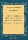 Image for The Art of Being Bored (Le Monde Ou L&#39;on S&#39;ennuie) A Comedy in Three Acts (Classic Reprint)