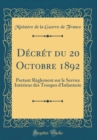 Image for Decret du 20 Octobre 1892: Portant Reglement sur le Service Interieur des Troupes d&#39;Infanterie (Classic Reprint)