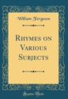 Image for Rhymes on Various Subjects (Classic Reprint)