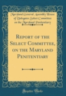 Image for Report of the Select Committee, on the Maryland Penitentiary (Classic Reprint)