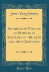 Image for Antiquarian Notices of Syphilis in Scotland in the 15th and 16th Centuries (Classic Reprint)