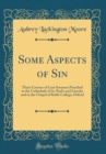 Image for Some Aspects of Sin: Three Courses of Lent Sermons Preached in the Cathedrals of St. Paul&#39;s and Lincoln and in the Chapel of Keble College, Oxford (Classic Reprint)