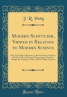 Image for Modern Scepticism, Viewed in Relation to Modern Science: More Especially in Reference to the Doctrines of Colenso, Huxley, Lyell, and Darwin, Respecting the Noachian Deluge, the Antiquity of Man, and 
