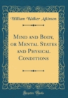 Image for Mind and Body, or Mental States and Physical Conditions (Classic Reprint)