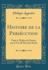 Image for Histoire de la Persecution: Faite a l&#39;Eglise de Rouen sur la Fin du Dernier Siecle (Classic Reprint)