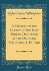 Image for A Charge, to the Clergy of the East Riding, Delivered at the Ordinary Visitation, A. D. 1846 (Classic Reprint)