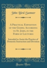 Image for A Practical Exposition of the Gospel According to St. John, in the Form of Lectures: Intended to Assist the Practice of Domestic Instruction and Devotion (Classic Reprint)