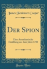 Image for Der Spion: Eine Amerikanische Erzahlung aus dem Jahre 1780 (Classic Reprint)