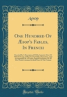 Image for One Hundred Of Æsop&#39;s Fables, In French: Preceded By A Description Of Fifty Animals, Most Of Which Occupy A Place In The Fables Themselves, And Accompanied By A French-English Dictionary Of All The Wo